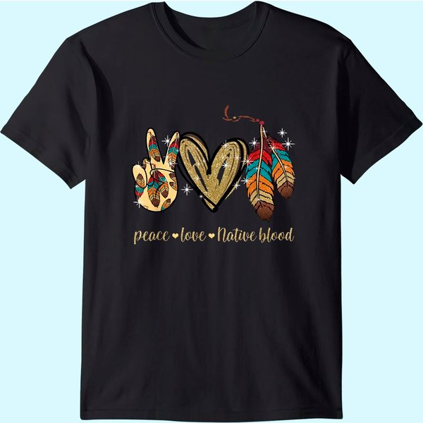 Peace Love Native Blood Native American T Shirt