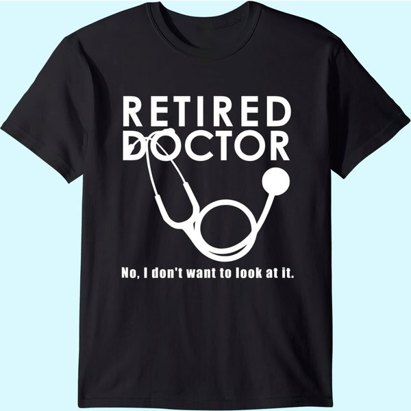 Funny Retired I Don't Want To Look At It Doctor Retirement T-Shirt-image