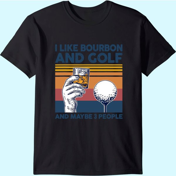 I Like Bourbon And Golf And Maybe 3 People Funny Gift T-shirt