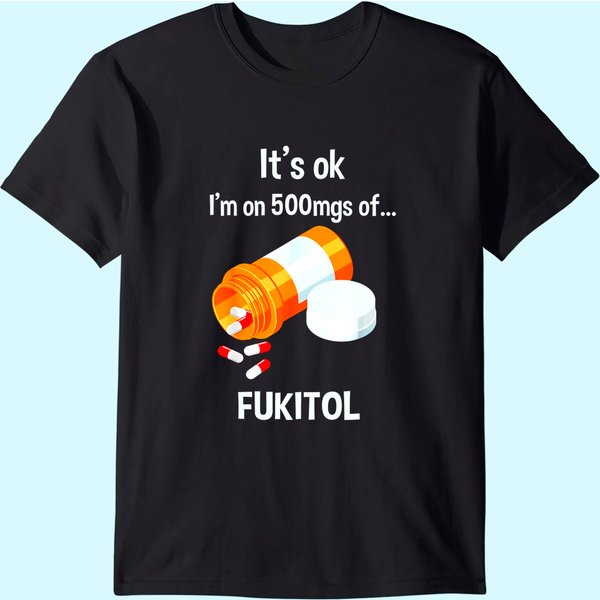 It's Ok, I'm On 500Mg Of Fukitol T Shirt-image
