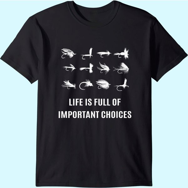 Fly Fishing Life Is Full Of Improtant Choice T-shirt