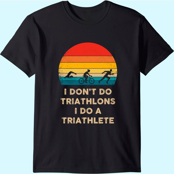 I Don't Do Triathlons I Do A Triathlete T Shirt-image