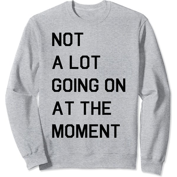 Not A Lot Going On At The Moment Sweatshirt-image