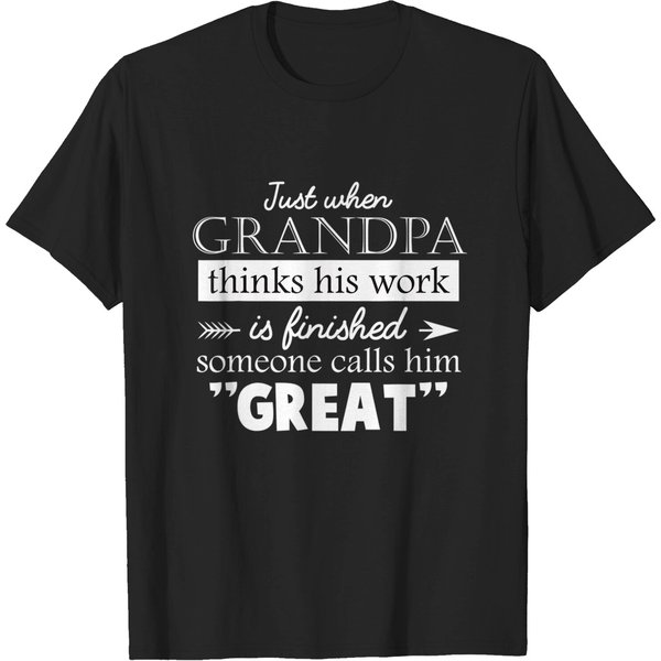 Men's T Shirt Just When Grandpa Thinks His Work Is Finished Someone Calls Him Great