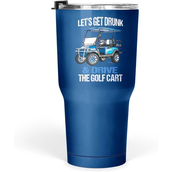 Let's Get Drunk And Drive The Golf Cart Funny Tumbler 30 Oz