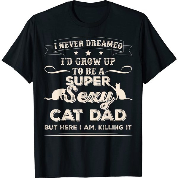 Sexy For Men T-Shirt I Never Dreamed I'd Grow Up To Be A Sexy Cat Dad-image
