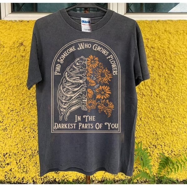 Find Someone Who Grows Flowers In The Darkest Parts Of You T-Shirt-image