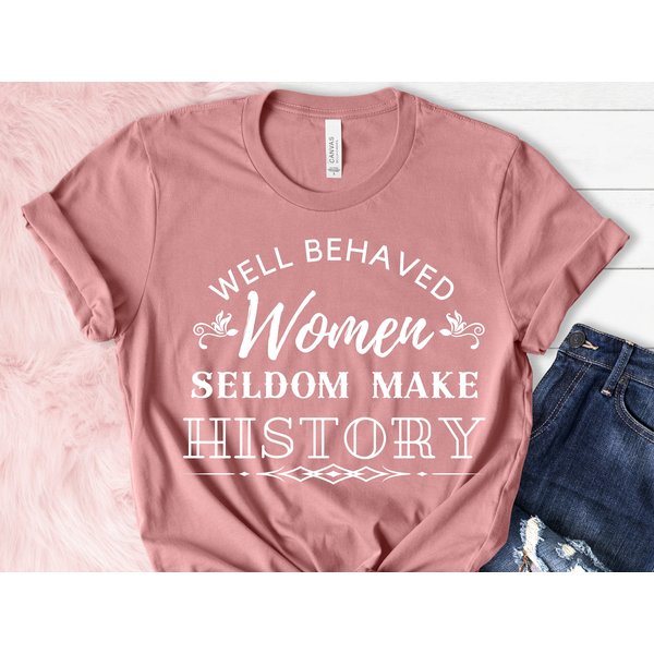 Well Behaved Women Seldom Make History Shirt, Feminist Shirt, Funny Feminist Shirt-image