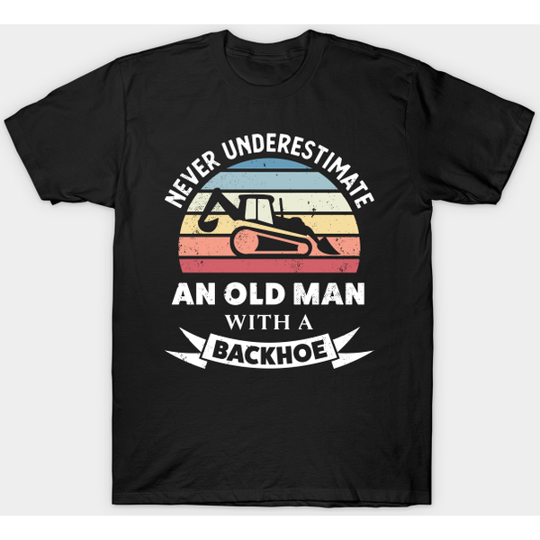 Old Man With A Backhoe Funny Excavator Gift Dad - Backhoe - T-Shirt-image