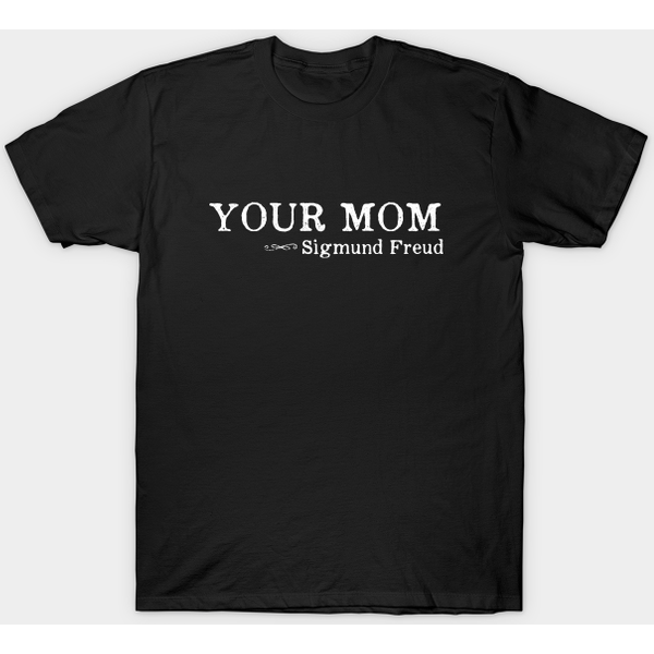 Your Mom - Sigmund Freud Quote Psychology - Sigmund Freud - T-Shirt-image