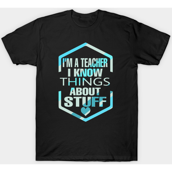 I'M Teacher I Know Things About Stuff - Im A Teacher I Know Things About Stuff - T-Shirt-image
