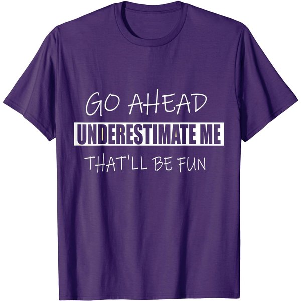Go Ahead Underestimate Me That'll Be Fun Funny Quotes T-Shirt-image