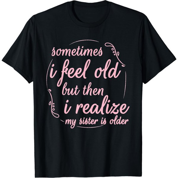 Sometimes I Feel Old But Then I Realize My Sister Is Older T-Shirt-image