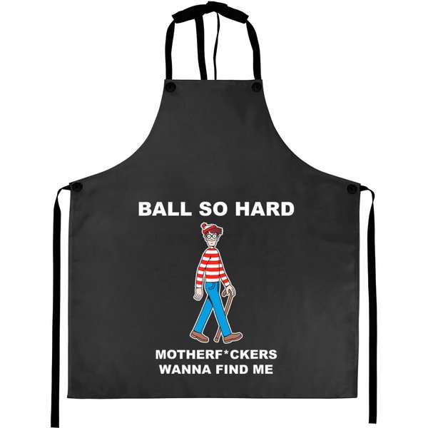 Ball So Hard Mfs Wanna Find Me T Aprons