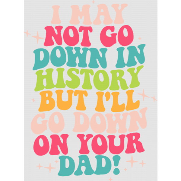 I May Not Go Down In History But I'll Go Down On Your Dad Digital Files-image