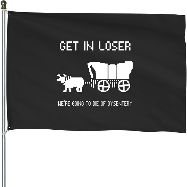 Oregon Trail House Flags, Get In Loser We're Going To Die Of Dysentery House Flags-image