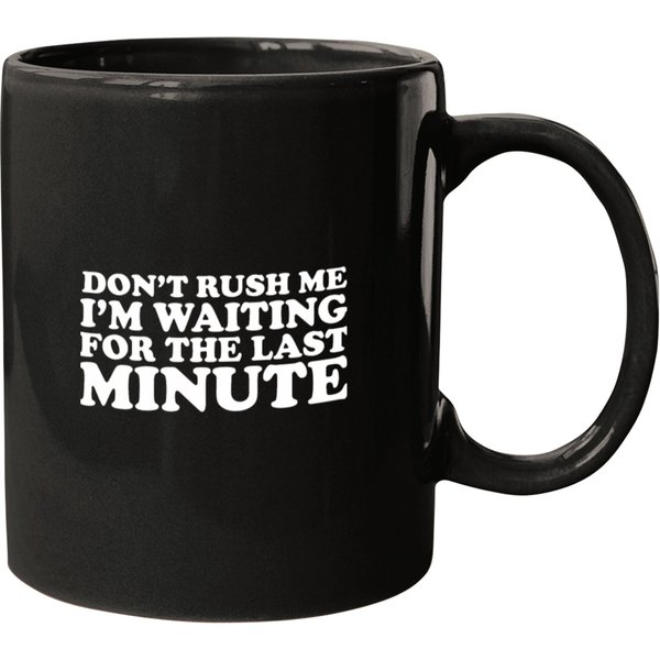 Dont Rush Im Waiting For The Last Minute Mugs