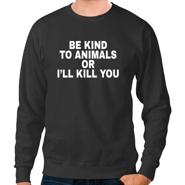 Be Kind To Animals Or I'll Kill You Sweatshirts-image
