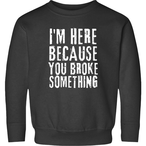 Im Here Because You Broke Something I'm Here Because You Broke Something Sweatshirts-image