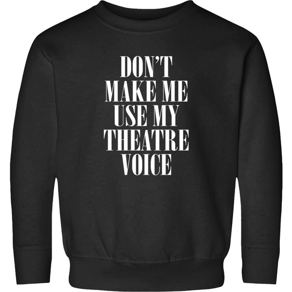 Dont Make Me Use My Theatre Voice Sweatshirts-image