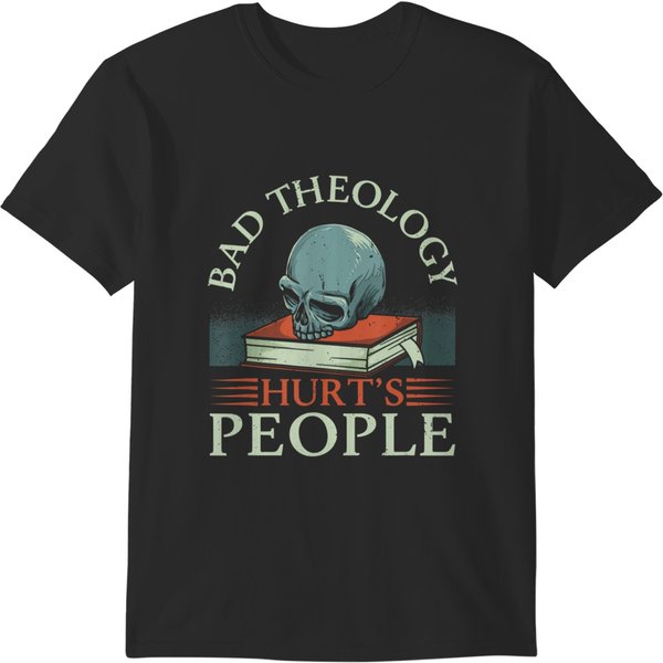 Bad Theology Hurts People Christian Faith Reformed Theology T T-Shirts-image