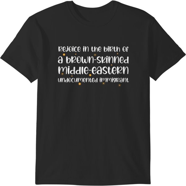 Rejoice In The Birth Of A Brown Skinned Middle Eastern Undocumented Immigrant 2 T-Shirts-image