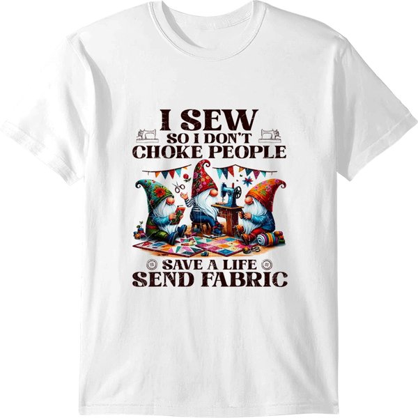 I Sew So I Don't Choke People Send Fabric Gnomes T-Shirts-image