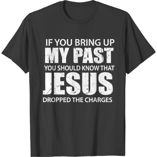 If You Bring Up My Past You Should Know That Jesus Dropped The Charges T-Shirt-image