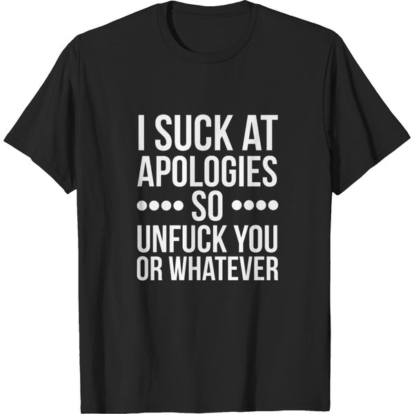 I Suck At Apologies So Unfuck You Or Whatever Swearing T-Shirts-image