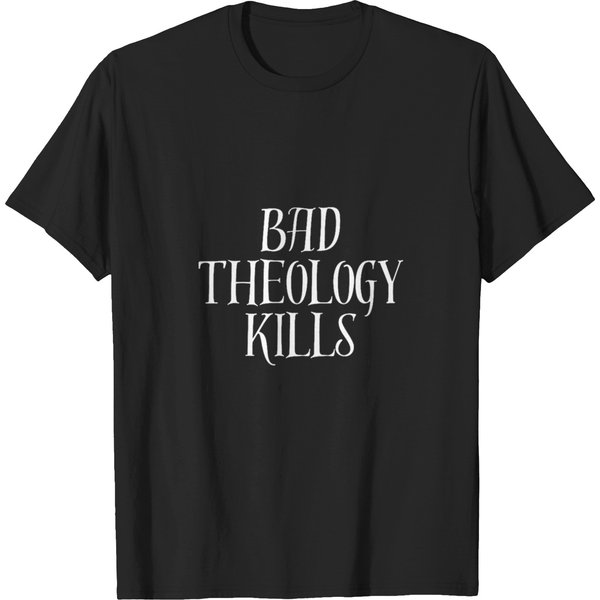 Bad Theology Kills T-Shirts-image