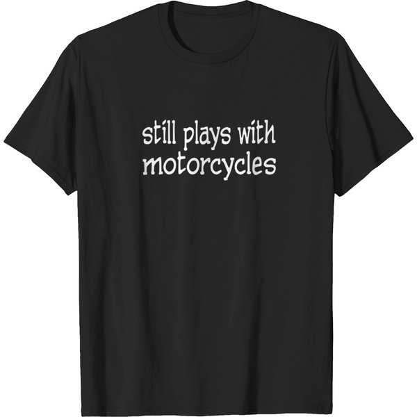 Still Plays With Motorcycles Funny T-Shirts-image
