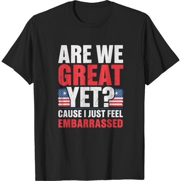 Are We Great Yet Cause I Just Feel Embarrassed Anti Trump T-Shirts-image