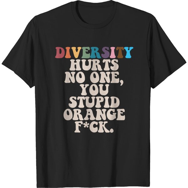 Diversity Hurts No One You Stupid Orange Fucks T-Shirts-image