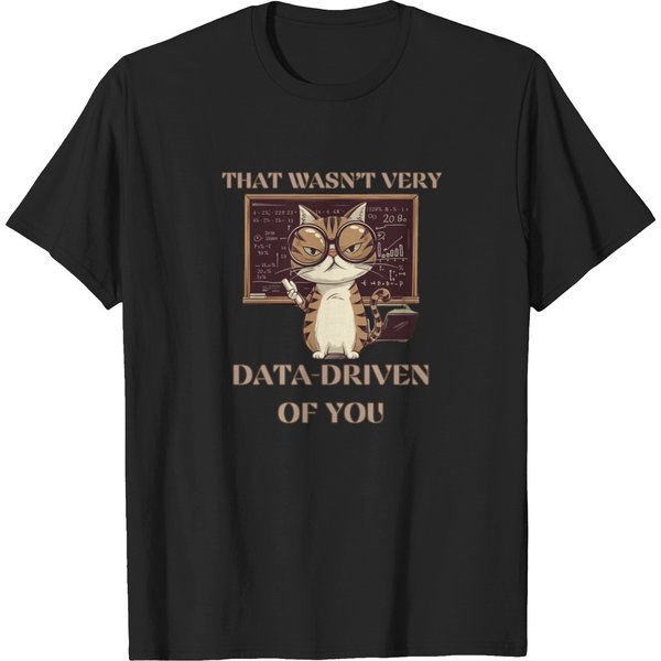 That Wasn't Very Data-Driven Of You Data-Driven Data Scientists And Data Analyst T-Shirts-image