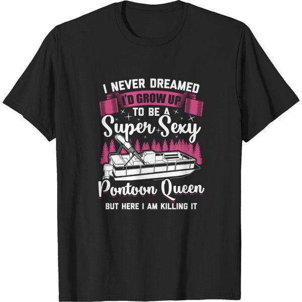 I Never Dreamed Id Grow Up To Be A Super Sexy Pontoon Queen T-Shirts-image