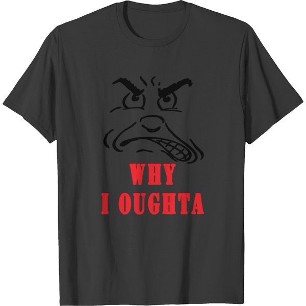 Why I Oughta T Shirts-image