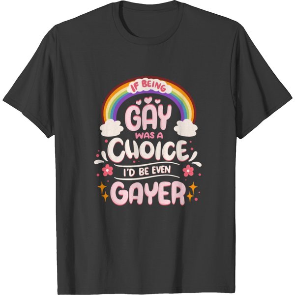 If Being Gay Was A Choice I'd Be Even Gayer T Shirts-image