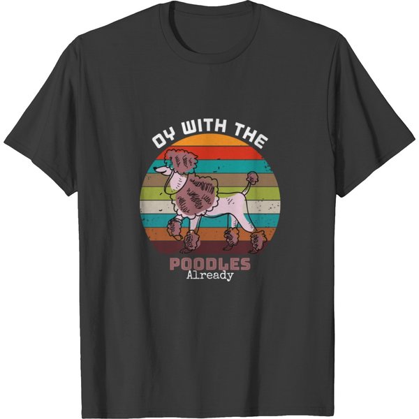 Oy With The Poodles Already T Shirts-image
