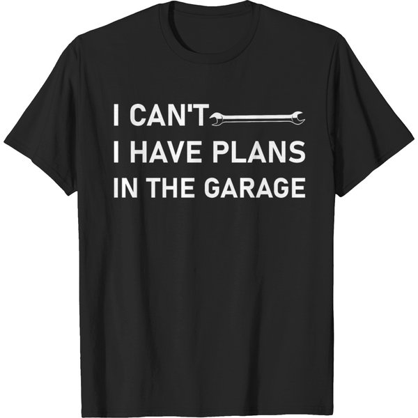 I Cant I Have Plans In The Garage Funny Mechanic T Shirts-image