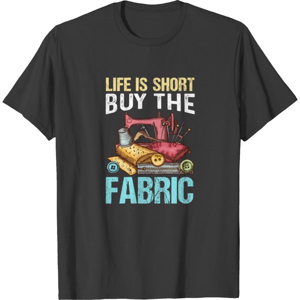 Life Is Short Buy The Fabric T Shirts-image