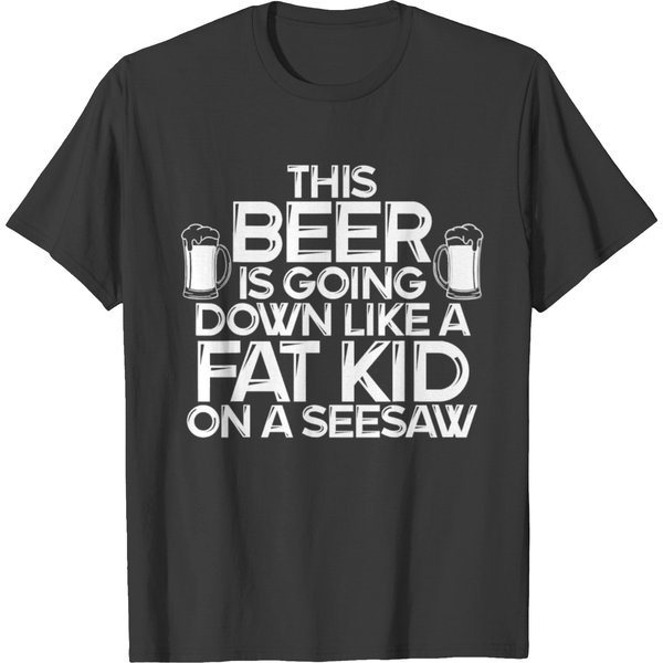 This Beer Is Going Down Like A Fat Kid On A Seesaw T Shirts-image