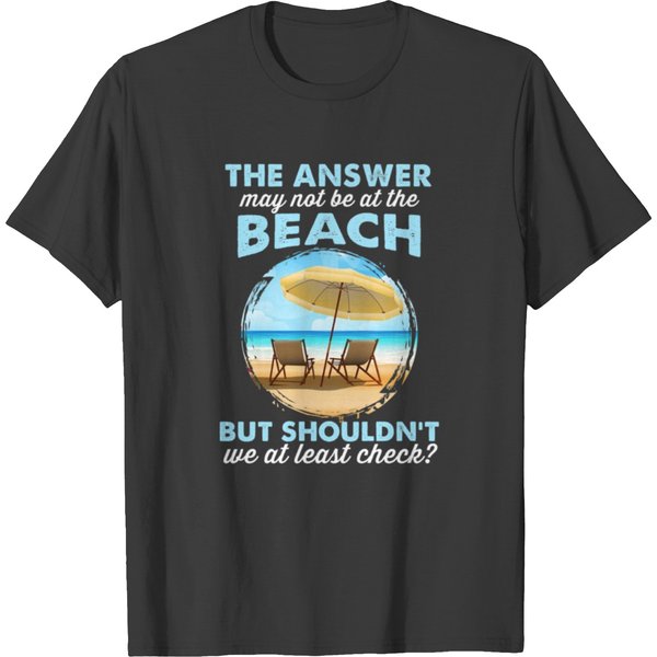 Answer May Not Be At The Beach But Shouldn T We Ch T Shirts-image