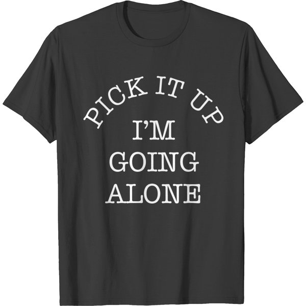 Pick It Up I'm Going Alone T Shirts-image