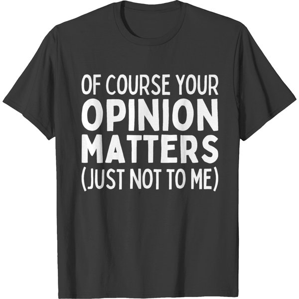 Of Course Your Opinion Matters Just Not To Me T Shirts-image