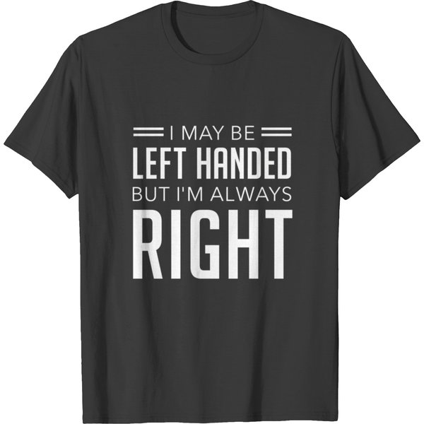 I May Be Left Handed But I'm Always Right T Shirts-image