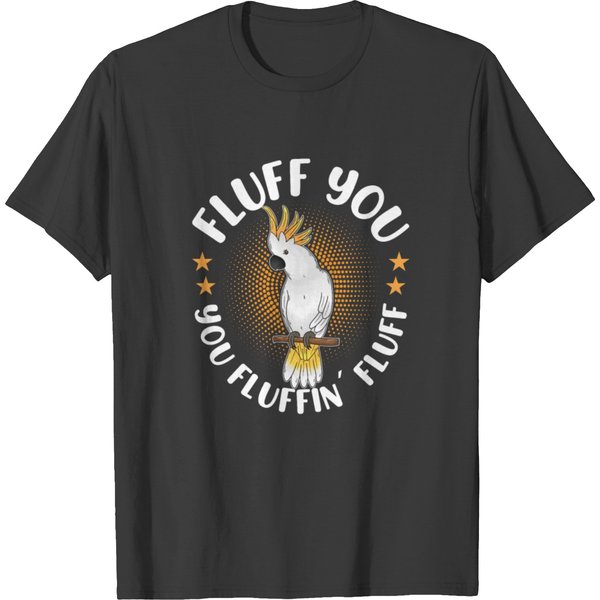 Cockatoo Fluff You You Fluffin' Fluff Cockatoos T Shirts-image