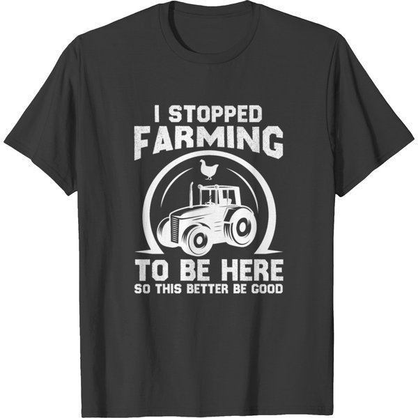 I Stopped Farming To Be Here This Better Be Good T Shirts-image