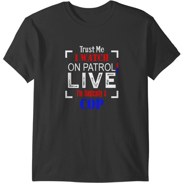 Trust Me I Watch On Patrol Live I'm Basically A Cop Funny Pullover T-Shirts-image