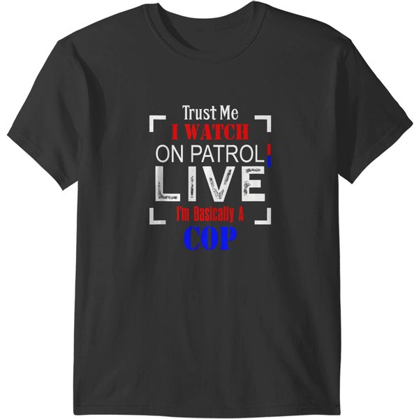 Trust Me I Watch On Patrol Live I'm Basically A Cop Funny T-Shirts-image