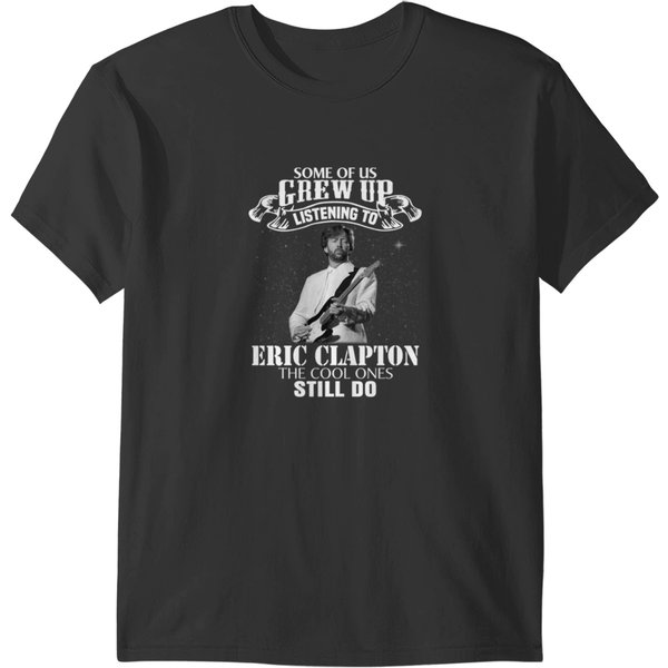 Eric Clapton Some Of Us Grew Up Listening To Eric Tees Clapton Funny Music T-Shirts-image